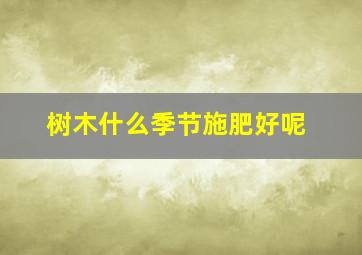 树木什么季节施肥好呢