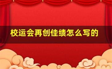 校运会再创佳绩怎么写的