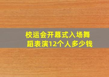 校运会开幕式入场舞蹈表演12个人多少钱