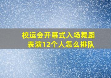 校运会开幕式入场舞蹈表演12个人怎么排队