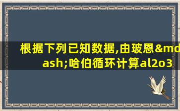 根据下列已知数据,由玻恩—哈伯循环计算al2o3的晶格能