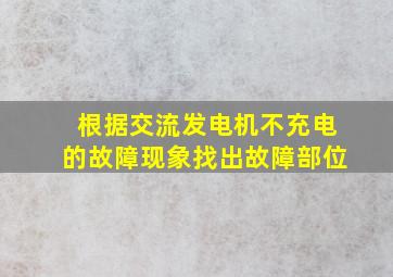 根据交流发电机不充电的故障现象找出故障部位