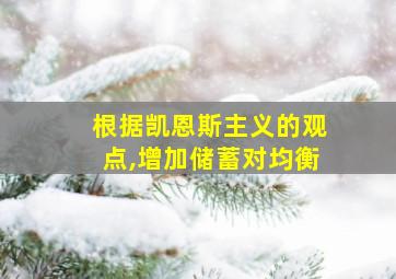 根据凯恩斯主义的观点,增加储蓄对均衡