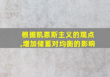 根据凯恩斯主义的观点,增加储蓄对均衡的影响