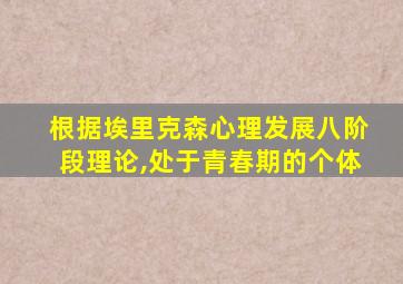 根据埃里克森心理发展八阶段理论,处于青春期的个体