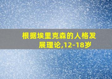 根据埃里克森的人格发展理论,12-18岁