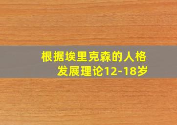 根据埃里克森的人格发展理论12-18岁