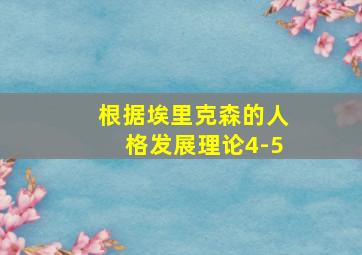 根据埃里克森的人格发展理论4-5