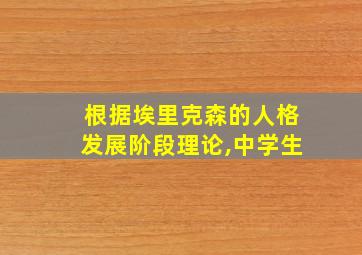 根据埃里克森的人格发展阶段理论,中学生