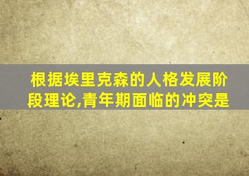 根据埃里克森的人格发展阶段理论,青年期面临的冲突是