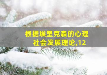 根据埃里克森的心理社会发展理论,12