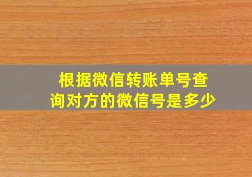 根据微信转账单号查询对方的微信号是多少