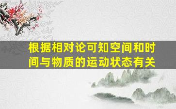 根据相对论可知空间和时间与物质的运动状态有关