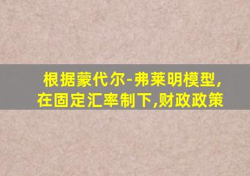 根据蒙代尔-弗莱明模型,在固定汇率制下,财政政策