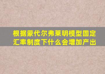 根据蒙代尔弗莱明模型固定汇率制度下什么会增加产出