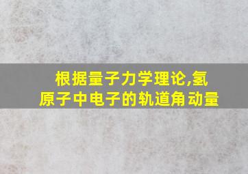 根据量子力学理论,氢原子中电子的轨道角动量