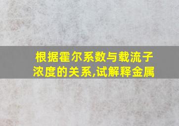 根据霍尔系数与载流子浓度的关系,试解释金属