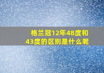 格兰冠12年48度和43度的区别是什么呢