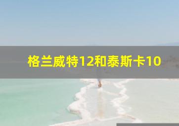 格兰威特12和泰斯卡10