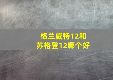 格兰威特12和苏格登12哪个好