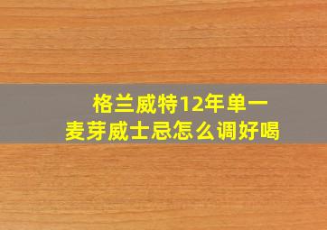 格兰威特12年单一麦芽威士忌怎么调好喝