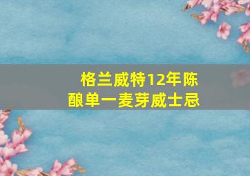 格兰威特12年陈酿单一麦芽威士忌