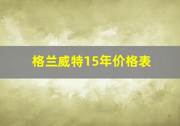 格兰威特15年价格表