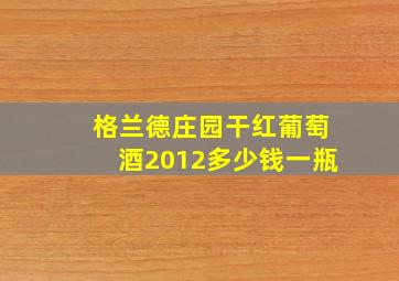 格兰德庄园干红葡萄酒2012多少钱一瓶