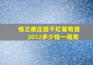 格兰德庄园干红葡萄酒2012多少钱一瓶呢