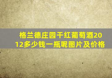 格兰德庄园干红葡萄酒2012多少钱一瓶呢图片及价格