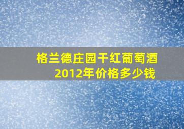 格兰德庄园干红葡萄酒2012年价格多少钱