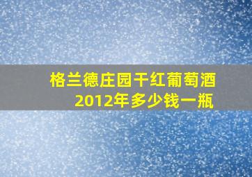 格兰德庄园干红葡萄酒2012年多少钱一瓶