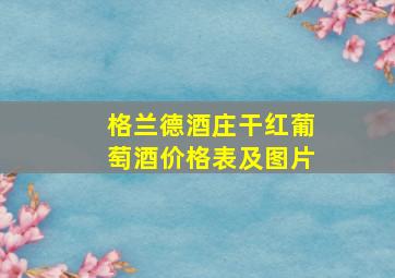 格兰德酒庄干红葡萄酒价格表及图片