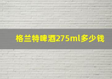 格兰特啤酒275ml多少钱