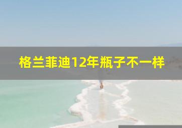 格兰菲迪12年瓶子不一样