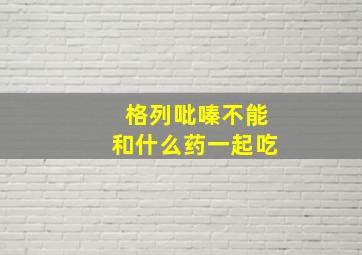 格列吡嗪不能和什么药一起吃