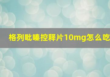 格列吡嗪控释片10mg怎么吃