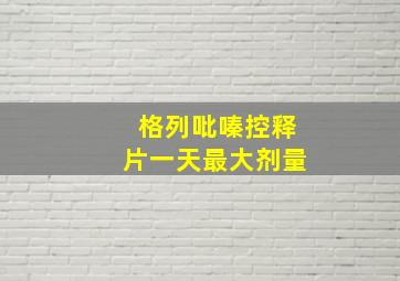 格列吡嗪控释片一天最大剂量