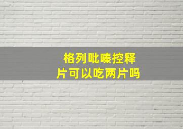 格列吡嗪控释片可以吃两片吗