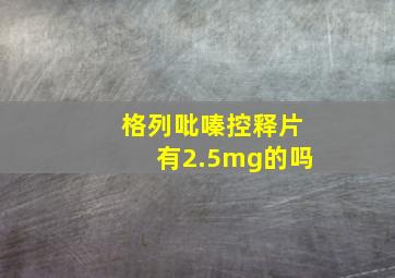 格列吡嗪控释片有2.5mg的吗