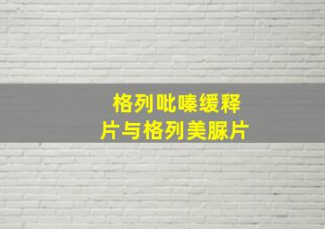 格列吡嗪缓释片与格列美脲片