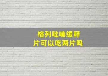 格列吡嗪缓释片可以吃两片吗