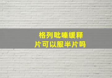 格列吡嗪缓释片可以服半片吗