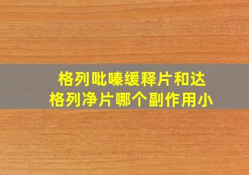 格列吡嗪缓释片和达格列净片哪个副作用小