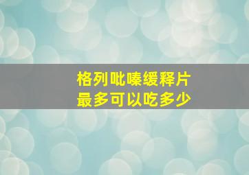 格列吡嗪缓释片最多可以吃多少