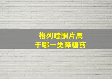 格列喹酮片属于哪一类降糖药