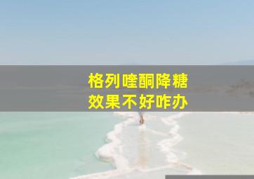 格列喹酮降糖效果不好咋办