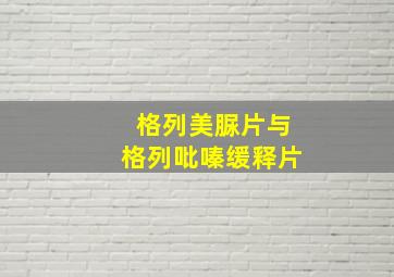 格列美脲片与格列吡嗪缓释片