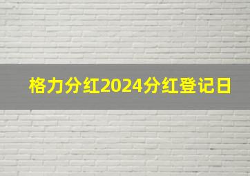 格力分红2024分红登记日