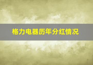 格力电器历年分红情况